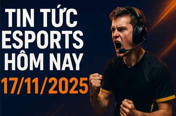 TIN TỨC ESPORTS HÔM NAY 17/11/2025 – BẢNG TIN CẬP NHẬT NHANH VÀ ĐẦY ĐỦ NHẤT