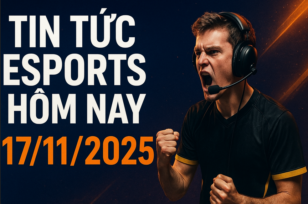 TIN TỨC ESPORTS HÔM NAY 17/11/2025