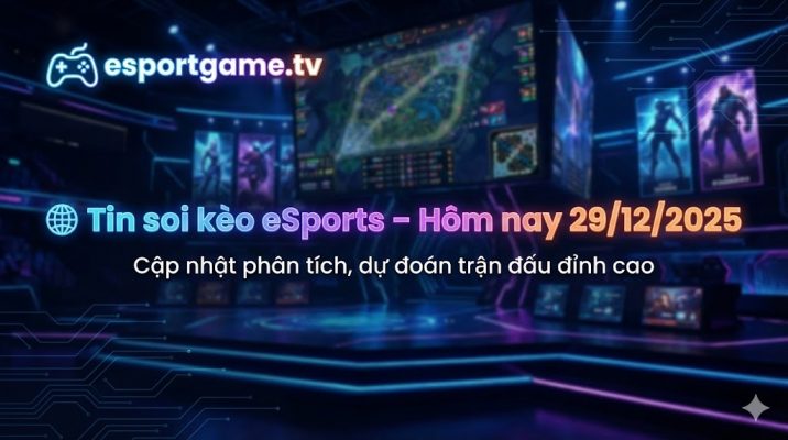 Tin soi kèo eSports – Hôm nay 29/12/2025
