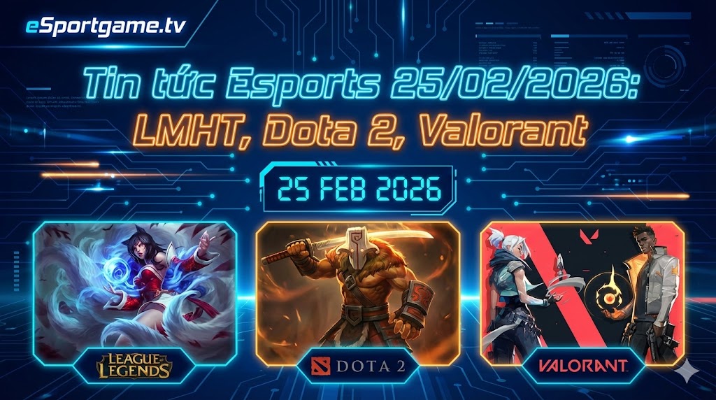 Tin tức Esports 25/02/2026: LCK, Dota 2, Valorant bùng nổ