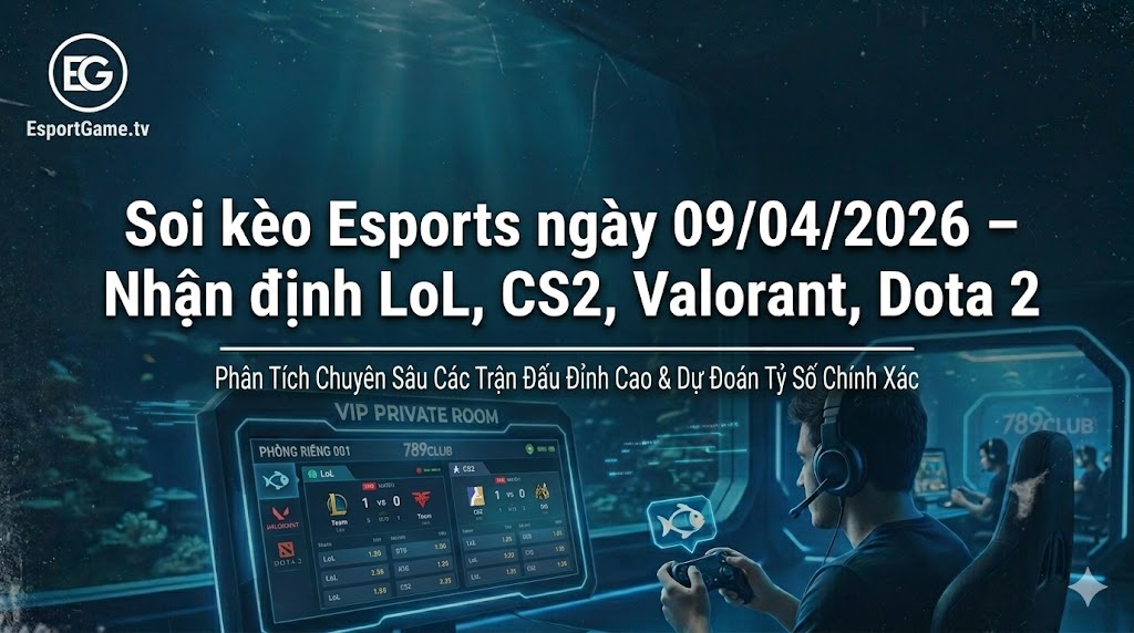 Soi kèo Esports ngày 09/04/2026 – Nhận định LoL, CS2, Valorant, Dota 2