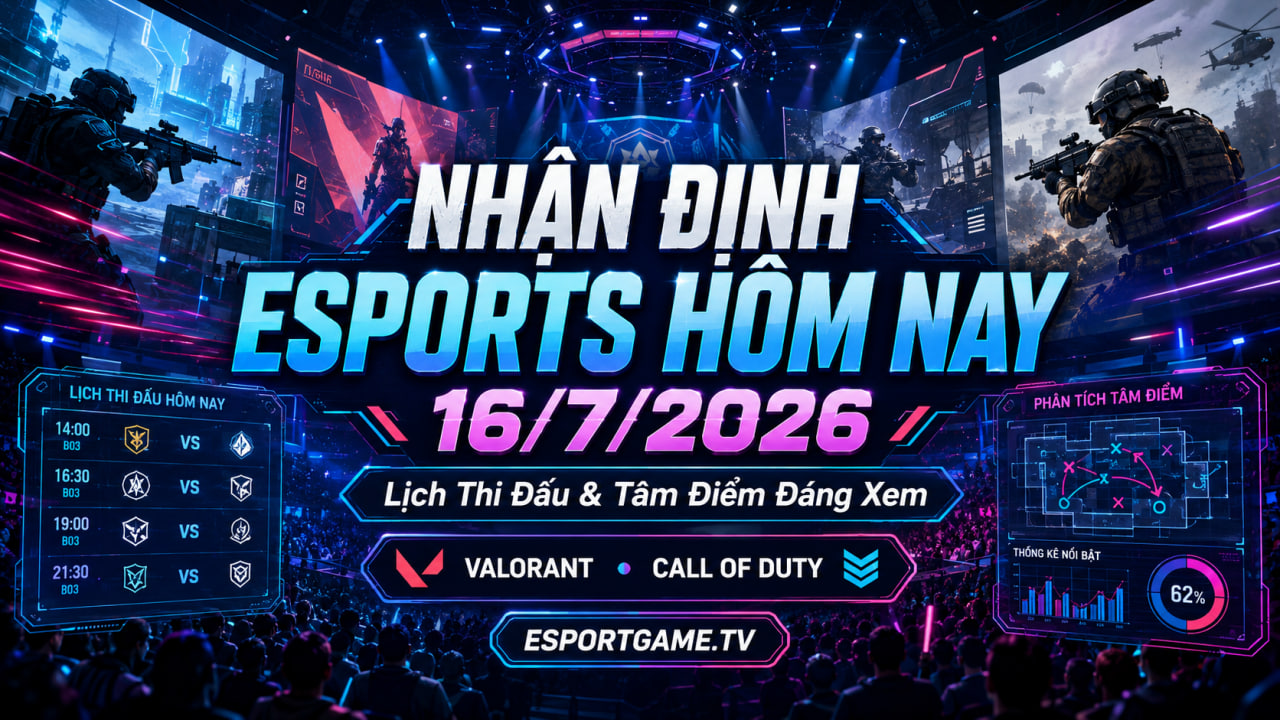 Nhận Định Esports Hôm Nay 16/7/2026: Lịch Thi Đấu Và Tâm Điểm Đáng Xem